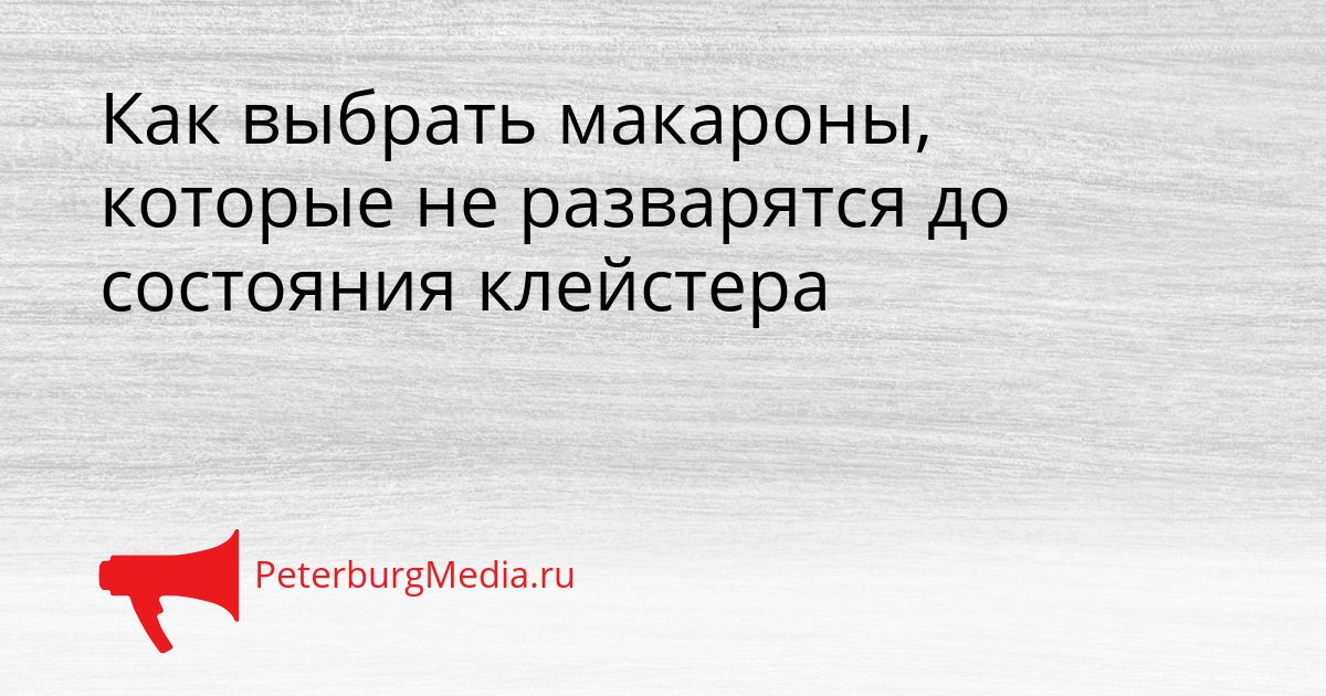 Как выбрать макароны, которые не разварятся до состояния клейстера
