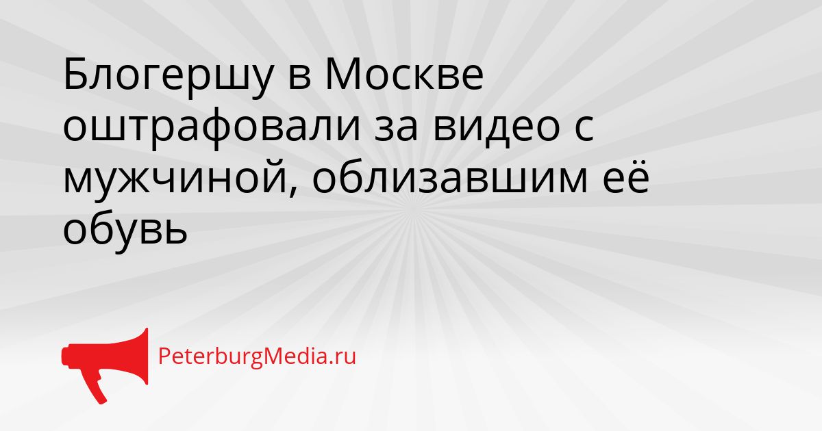 Блогершу в Москве оштрафовали за видео с мужчиной, облизавшим её обувь
