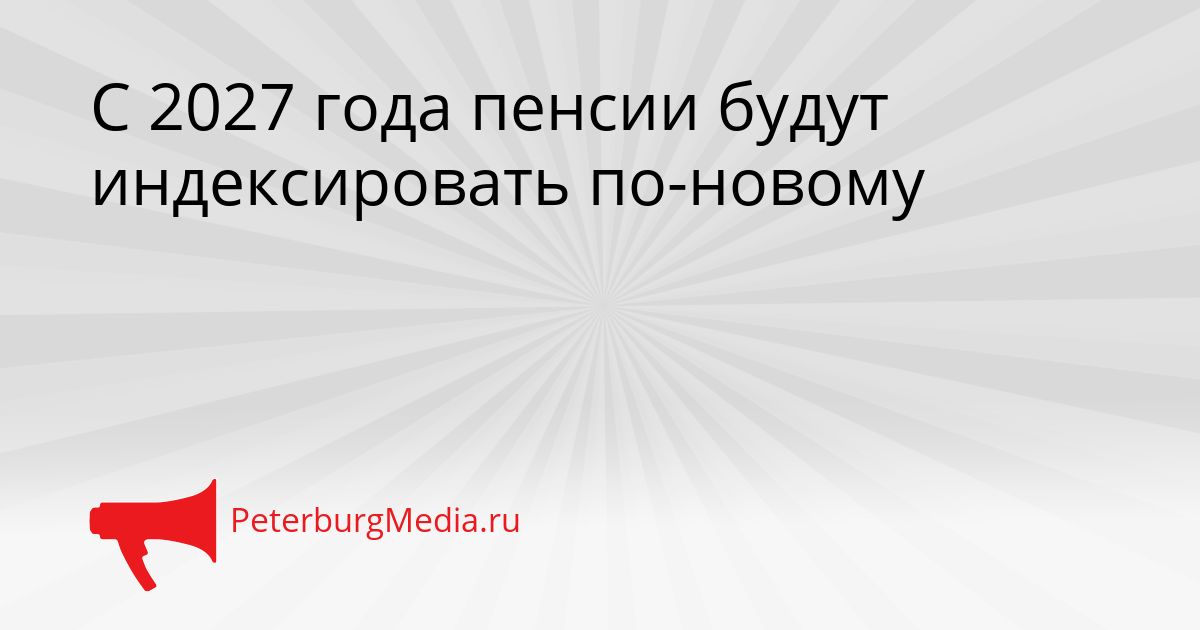 С 2027 года пенсии будут индексировать по-новому