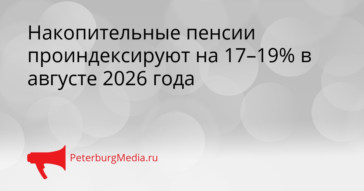 Накопительные пенсии проиндексируют на 17–19% в августе 2026 года