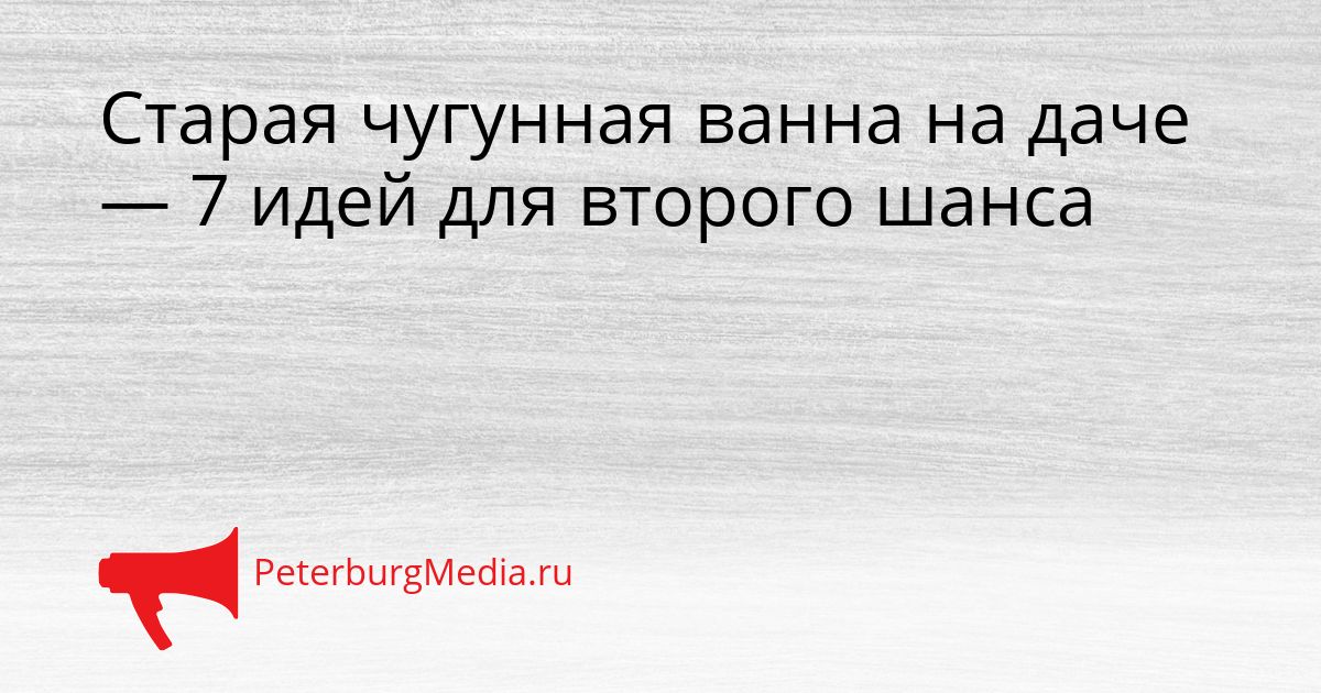 Старая чугунная ванна на даче — 7 идей для второго шанса