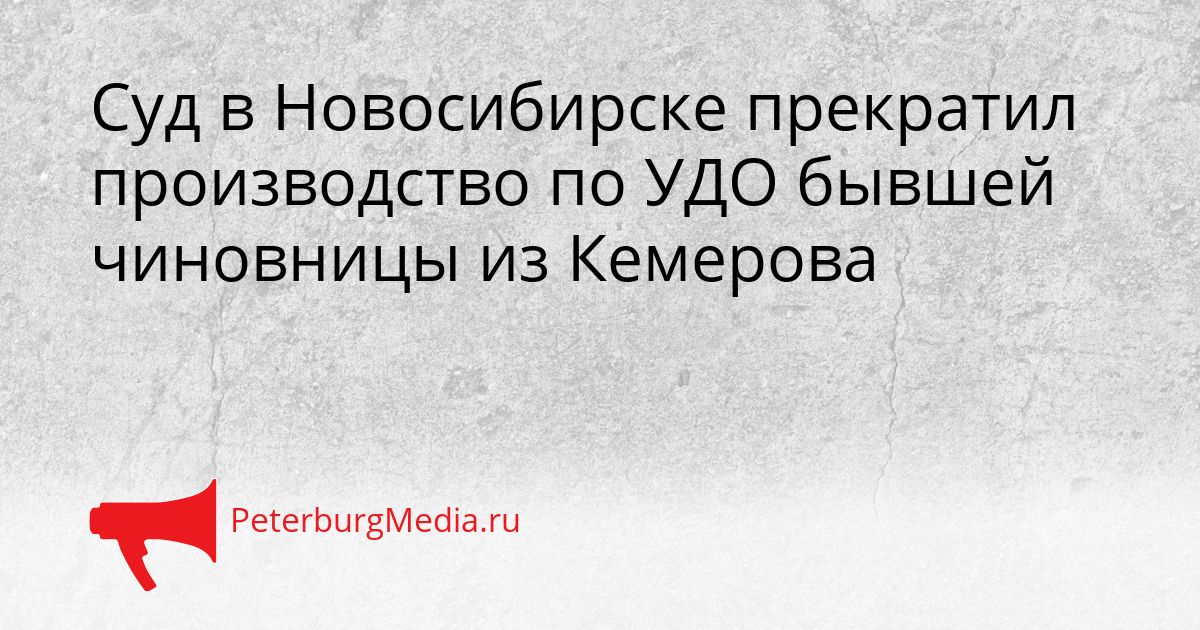 Суд в Новосибирске прекратил производство по УДО бывшей чиновницы из Кемерова
