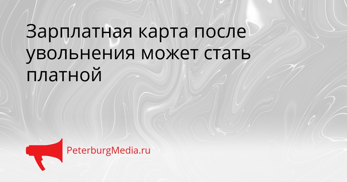Зарплатная карта после увольнения может стать платной
