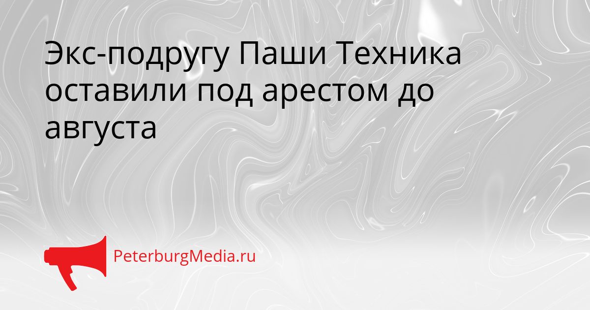 Экс-подругу Паши Техника оставили под арестом до августа