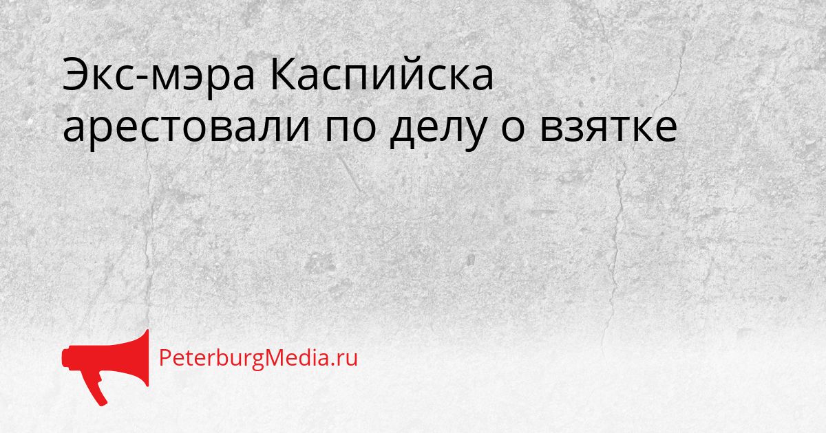 Экс-мэра Каспийска арестовали по делу о взятке