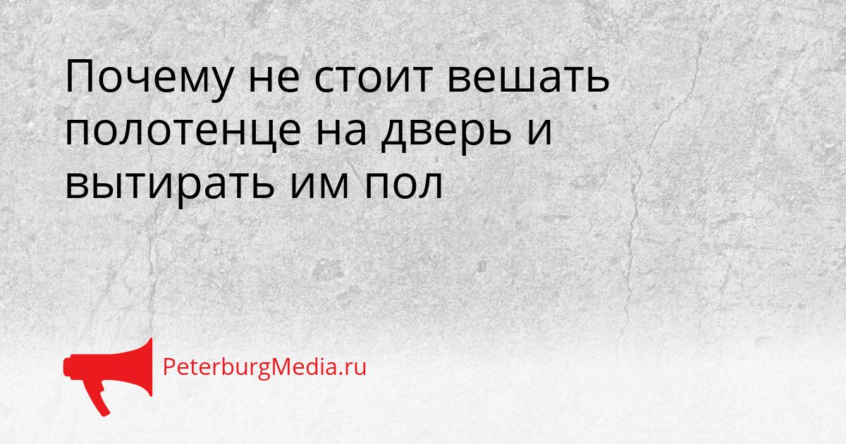 Почему не стоит вешать полотенце на дверь и вытирать им пол