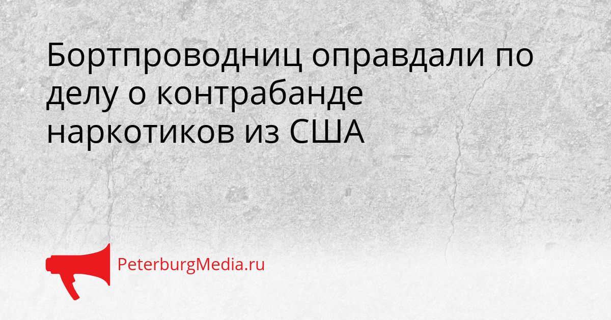 Бортпроводниц оправдали по делу о контрабанде наркотиков из США