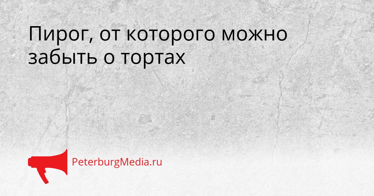 Пирог, от которого можно забыть о тортах