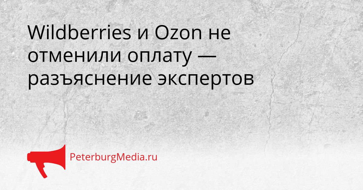 Wildberries и Ozon не отменили оплату — разъяснение экспертов