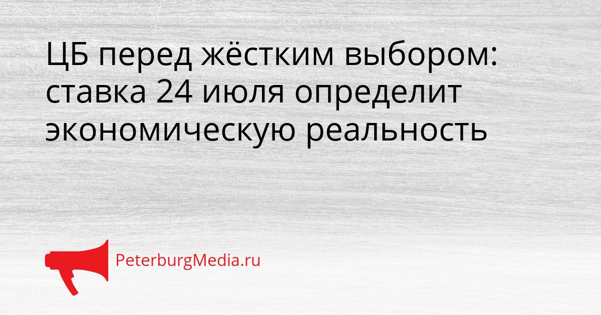 ЦБ перед жёстким выбором: ставка 24 июля определит экономическую реальность