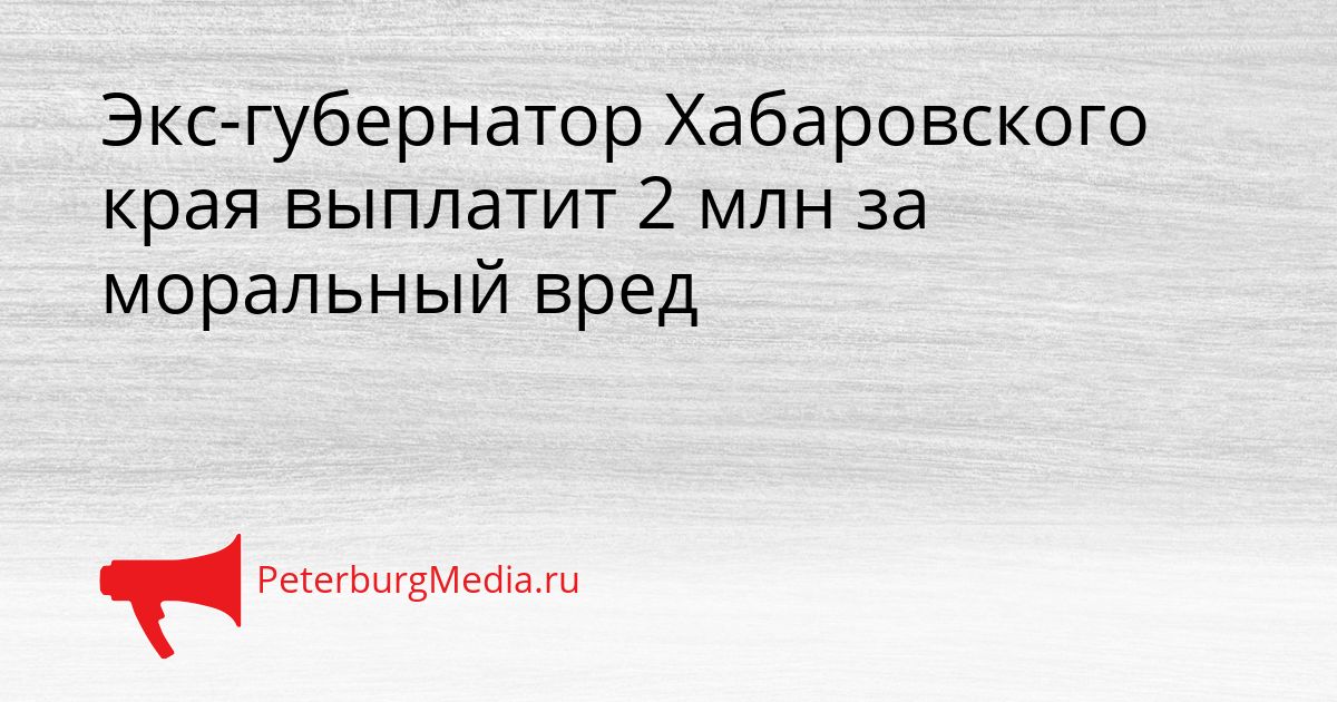 Экс-губернатор Хабаровского края выплатит 2 млн за моральный вред