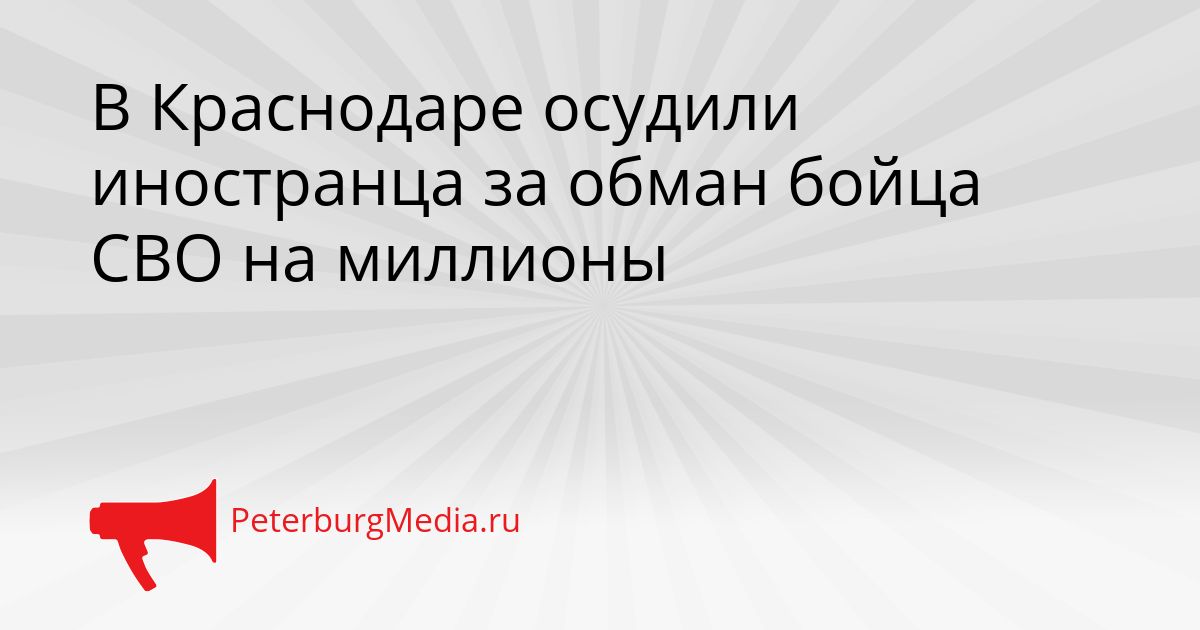 В Краснодаре осудили иностранца за обман бойца СВО на миллионы