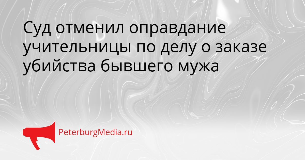Суд отменил оправдание учительницы по делу о заказе убийства бывшего мужа