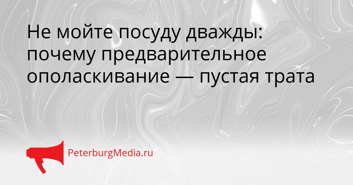 Не мойте посуду дважды: почему предварительное ополаскивание — пустая трата