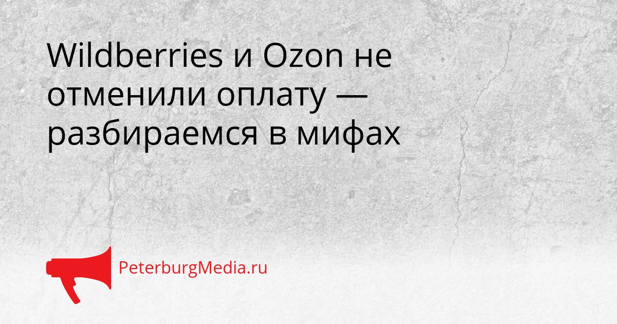 Wildberries и Ozon не отменили оплату — разбираемся в мифах