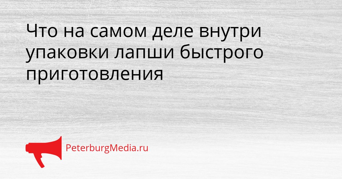 Что на самом деле внутри упаковки лапши быстрого приготовления Сгенерировано