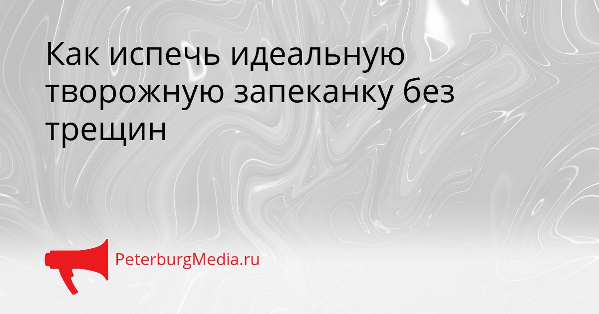 Как испечь идеальную творожную запеканку без трещин