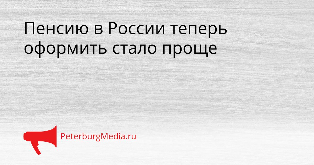 Пенсию в России теперь оформить стало проще