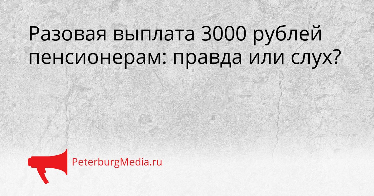 Разовая выплата 3000 рублей пенсионерам: правда или слух?