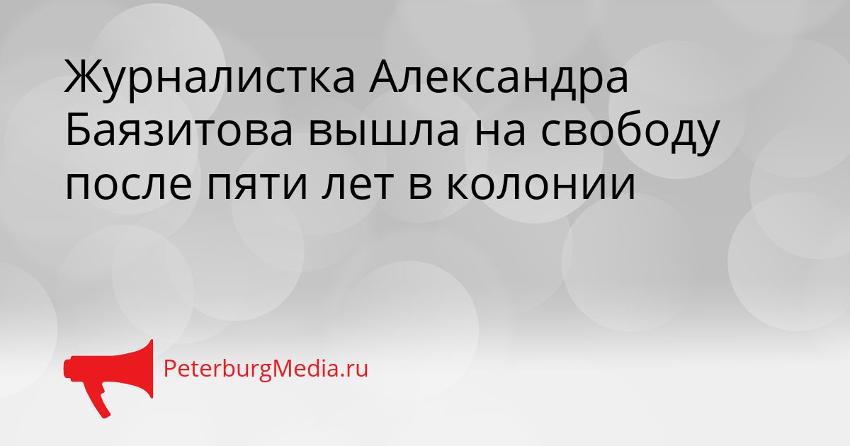 Журналистка Александра Баязитова вышла на свободу после пяти лет в колонии