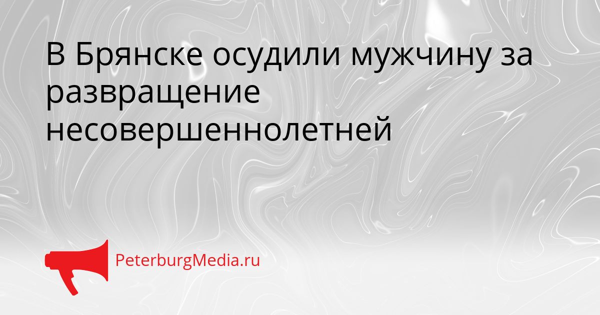 В Брянске осудили мужчину за развращение несовершеннолетней