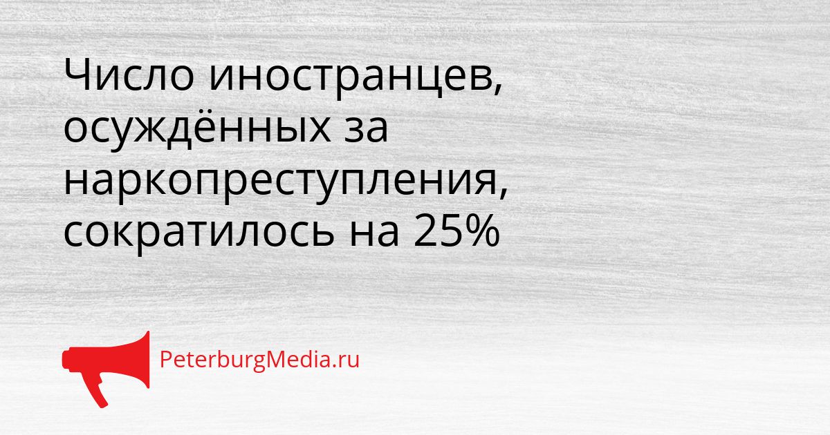 Число иностранцев, осуждённых за наркопреступления, сократилось на 25%
