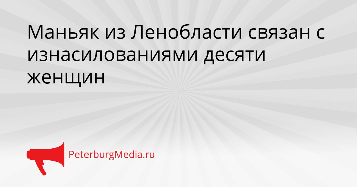 Маньяк из Ленобласти связан с изнасилованиями десяти женщин