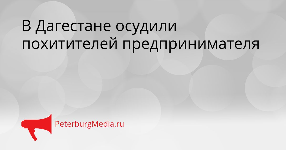 В Дагестане осудили похитителей предпринимателя