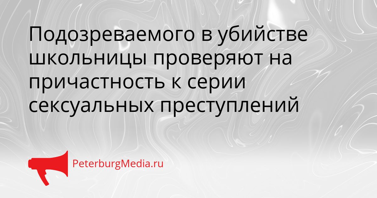 Подозреваемого в убийстве школьницы проверяют на причастность к серии сексуальных преступлений