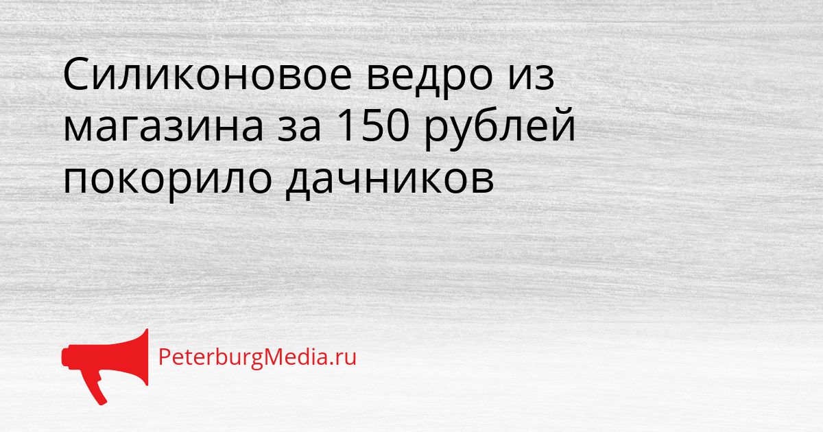 Силиконовое ведро из магазина за 150 рублей покорило дачников