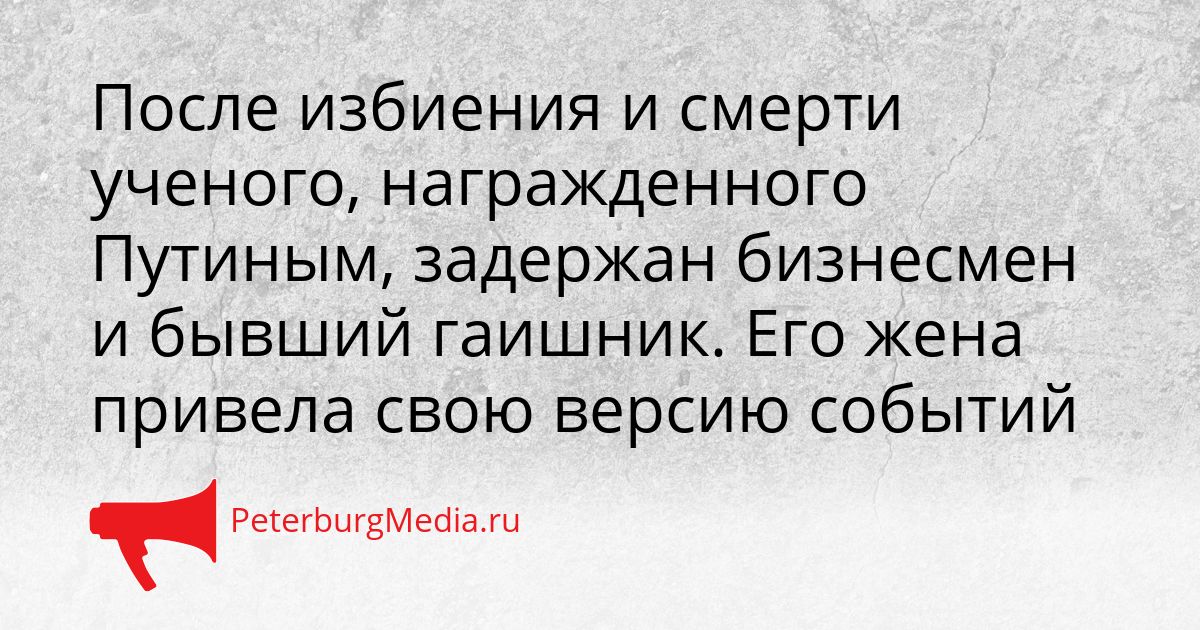 После избиения и смерти ученого, награжденного Путиным, задержан бизнесмен и бывший гаишник. Его жена привела свою версию событий