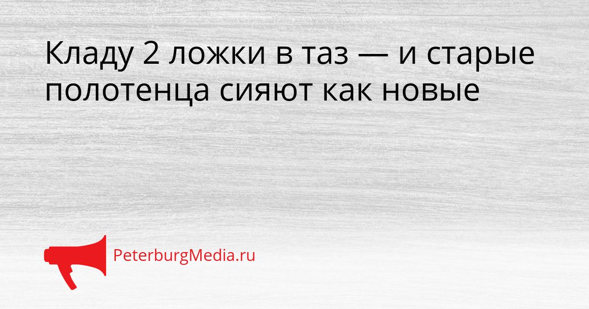Кладу 2 ложки в таз — и старые полотенца сияют как новые