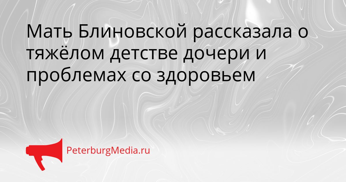 Мать Блиновской рассказала о тяжёлом детстве дочери и проблемах со здоровьем