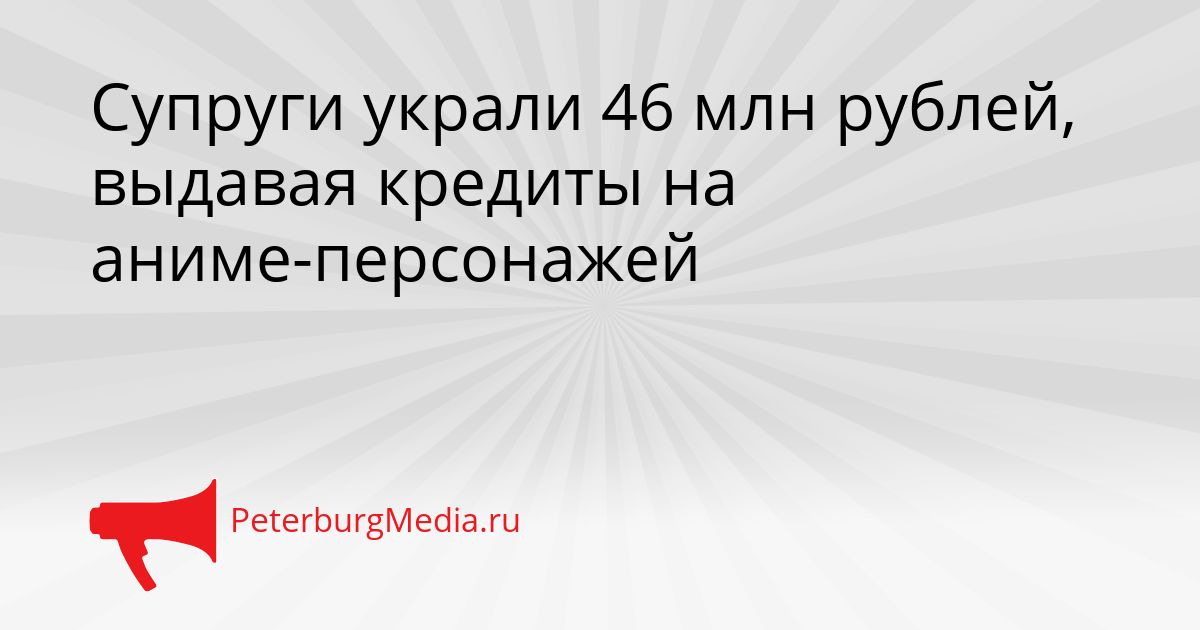 Супруги украли 46 млн рублей, выдавая кредиты на аниме-персонажей Сгенерировано