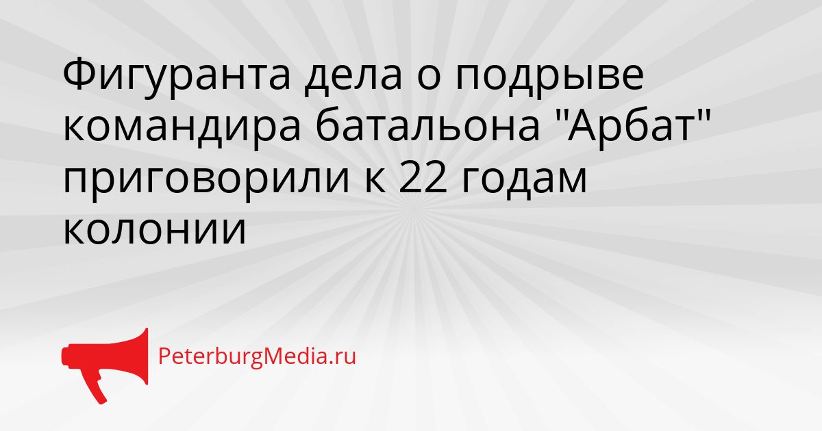 Фигуранта дела о подрыве командира батальона &quotАрбат&quot приговорили к 22 годам колонии Сгенерировано