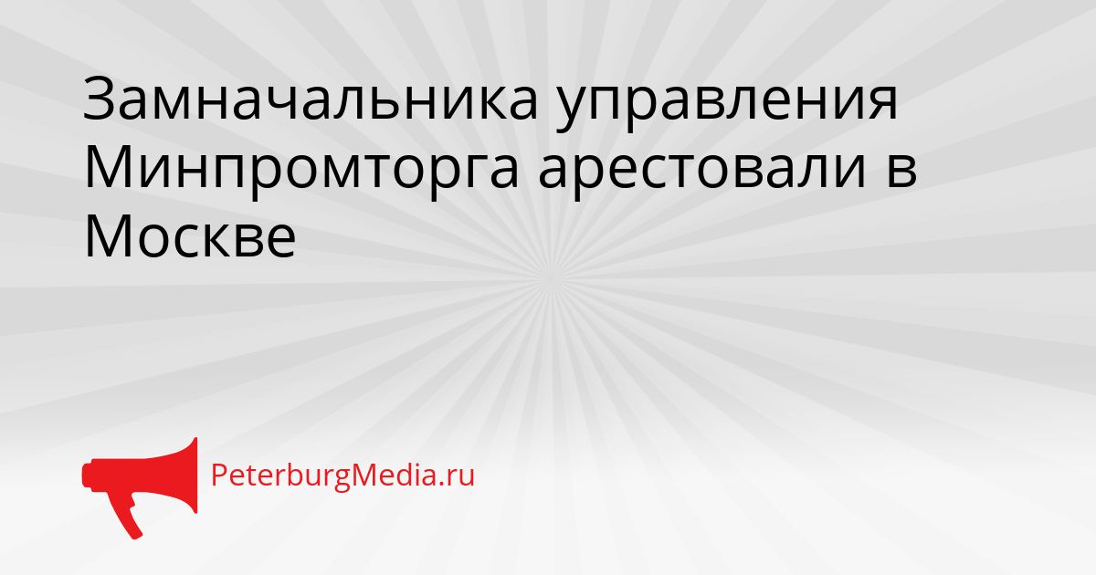 Замначальника управления Минпромторга арестовали в Москве