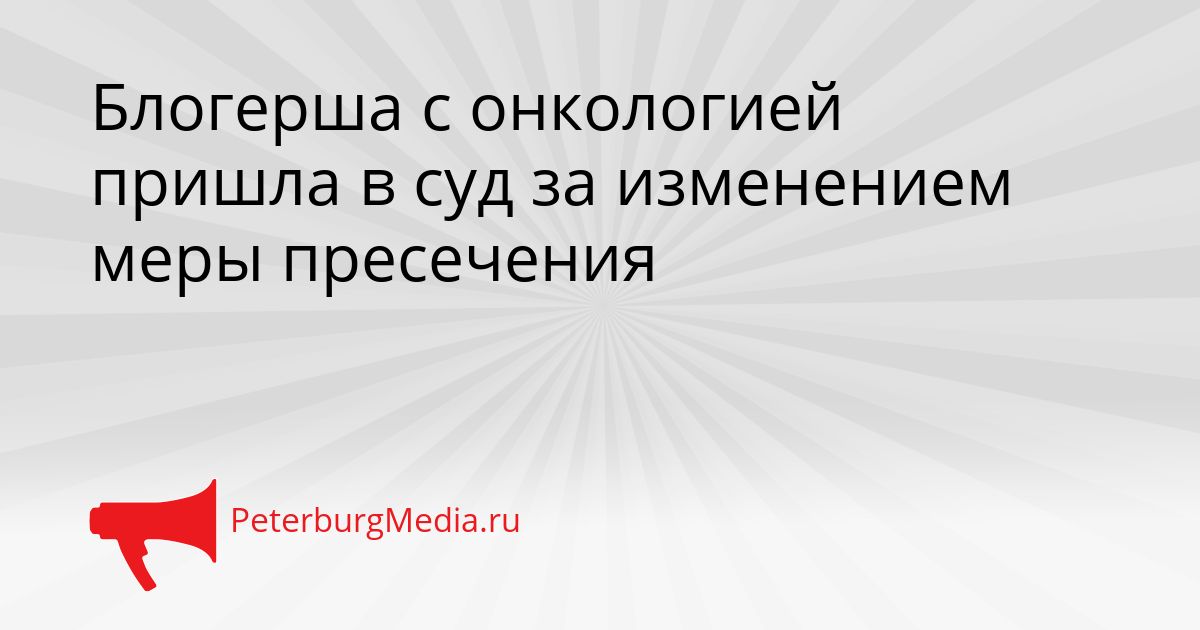 Блогерша с онкологией пришла в суд за изменением меры пресечения
