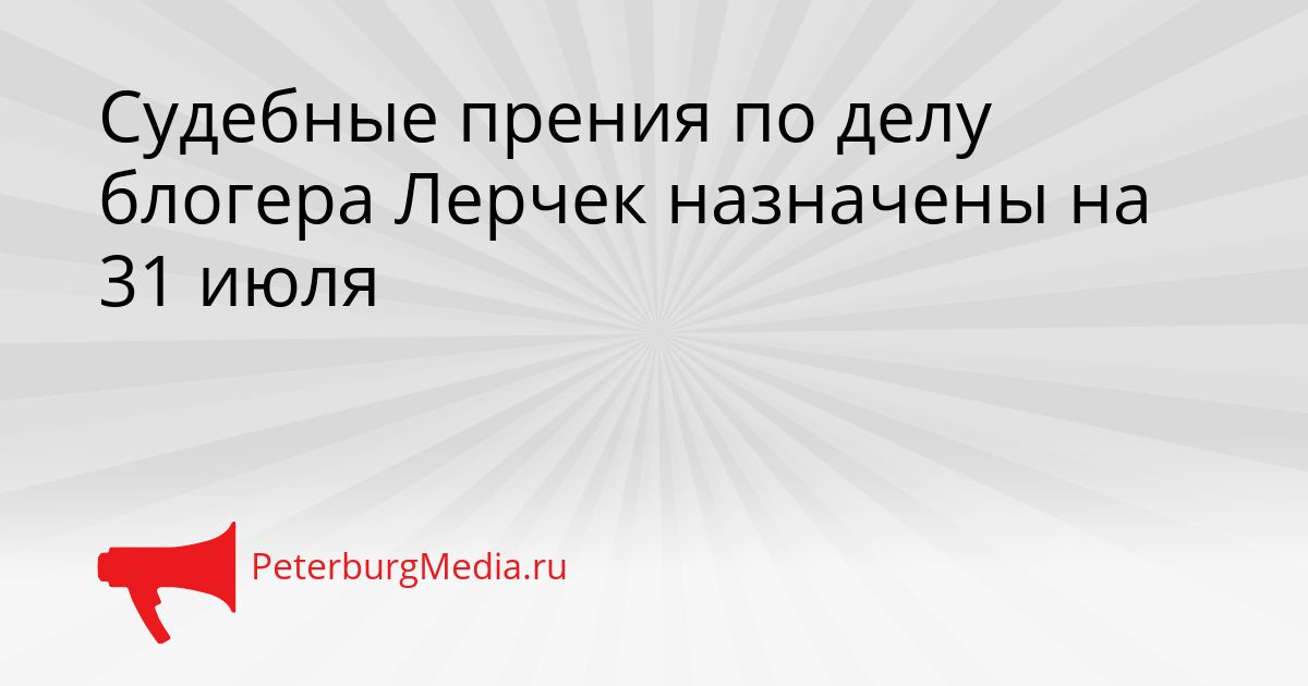 Судебные прения по делу блогера Лерчек назначены на 31 июля