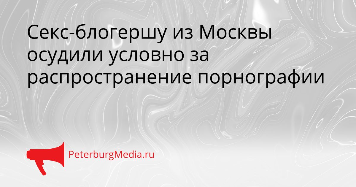Секс-блогершу из Москвы осудили условно за распространение порнографии