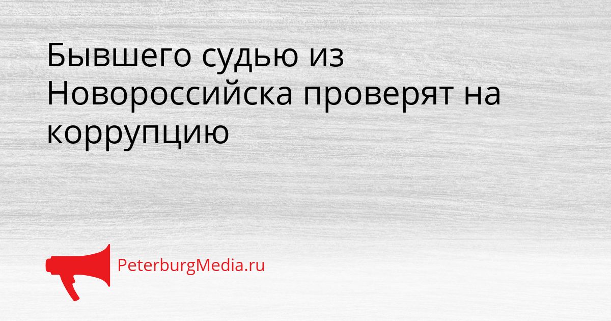 Бывшего судью из Новороссийска проверят на коррупцию