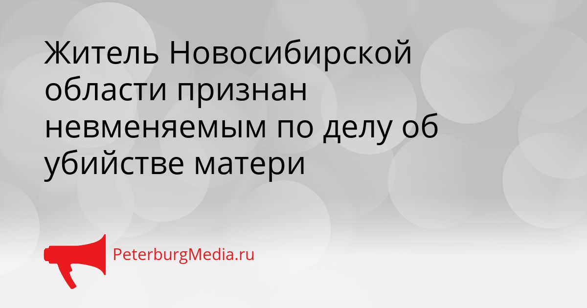 Житель Новосибирской области признан невменяемым по делу об убийстве матери