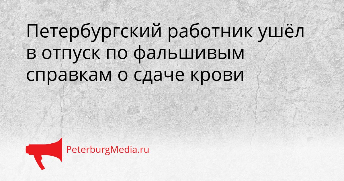 Петербургский работник ушёл в отпуск по фальшивым справкам о сдаче крови