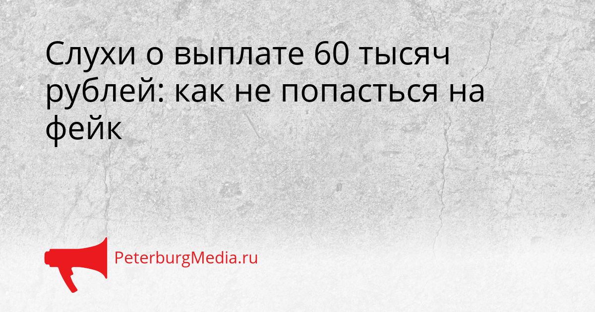 Слухи о выплате 60 тысяч рублей: как не попасться на фейк