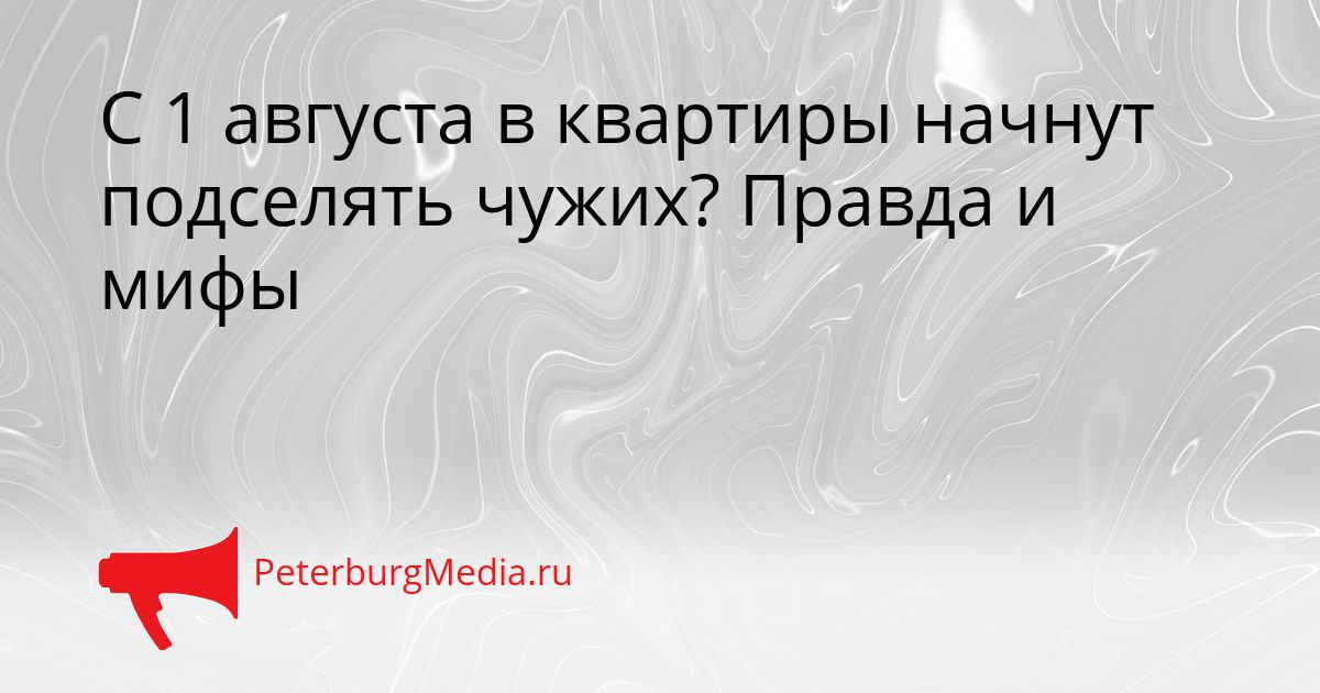 С 1 августа в квартиры начнут подселять чужих? Правда и мифы