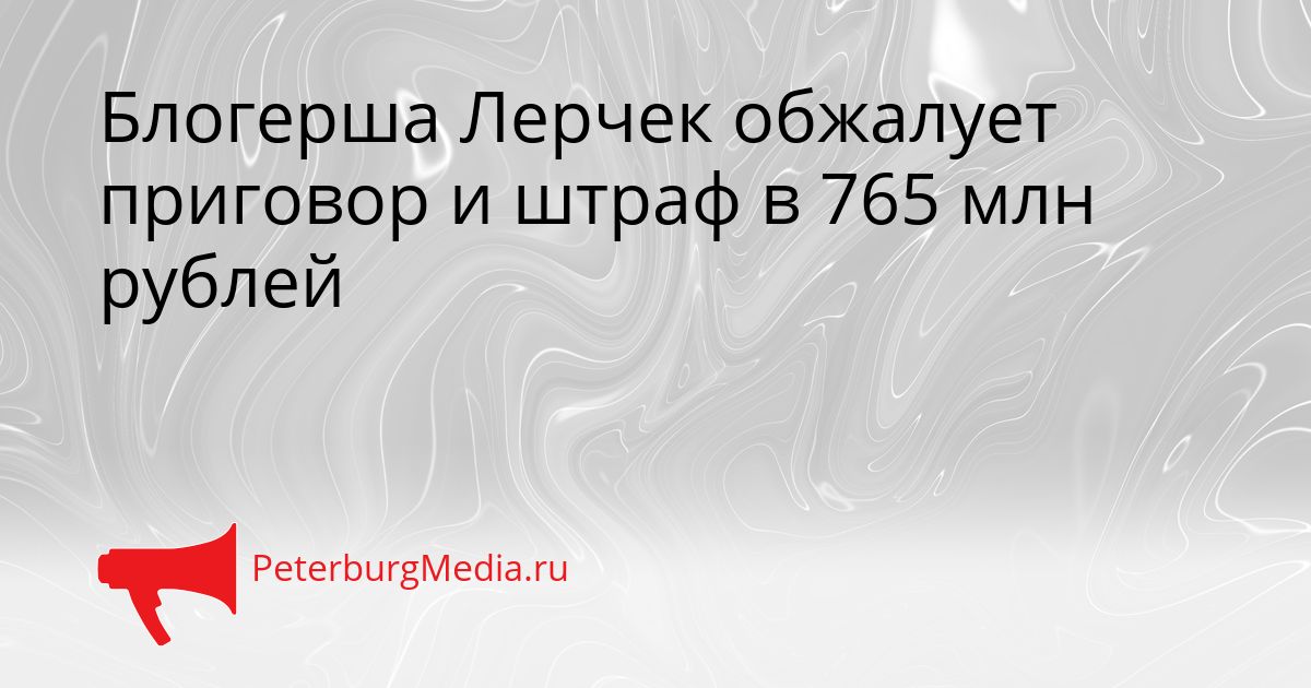 Блогерша Лерчек обжалует приговор и штраф в 765 млн рублей