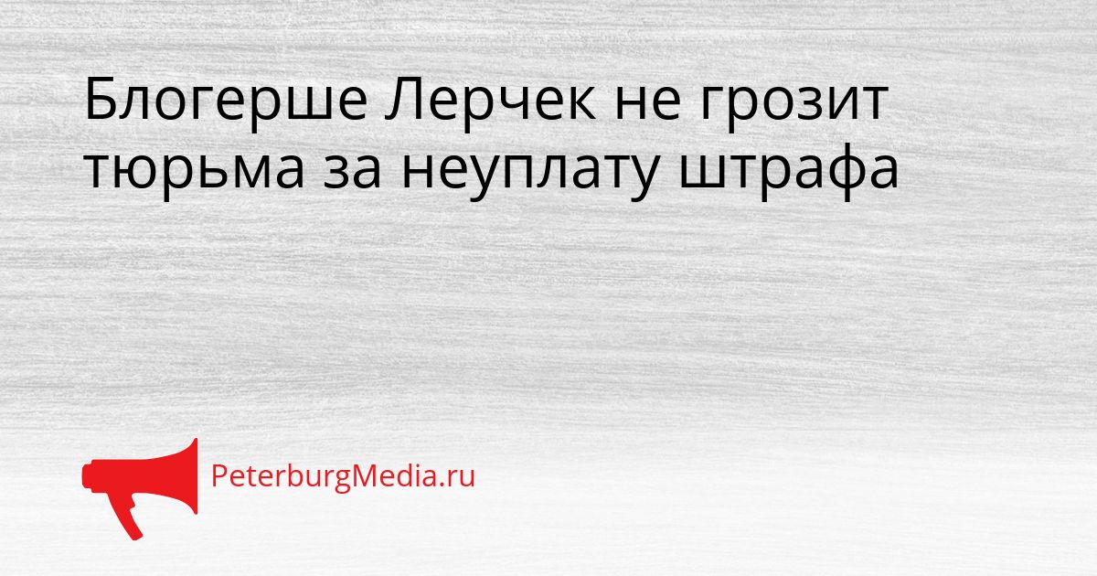 Блогерше Лерчек не грозит тюрьма за неуплату штрафа