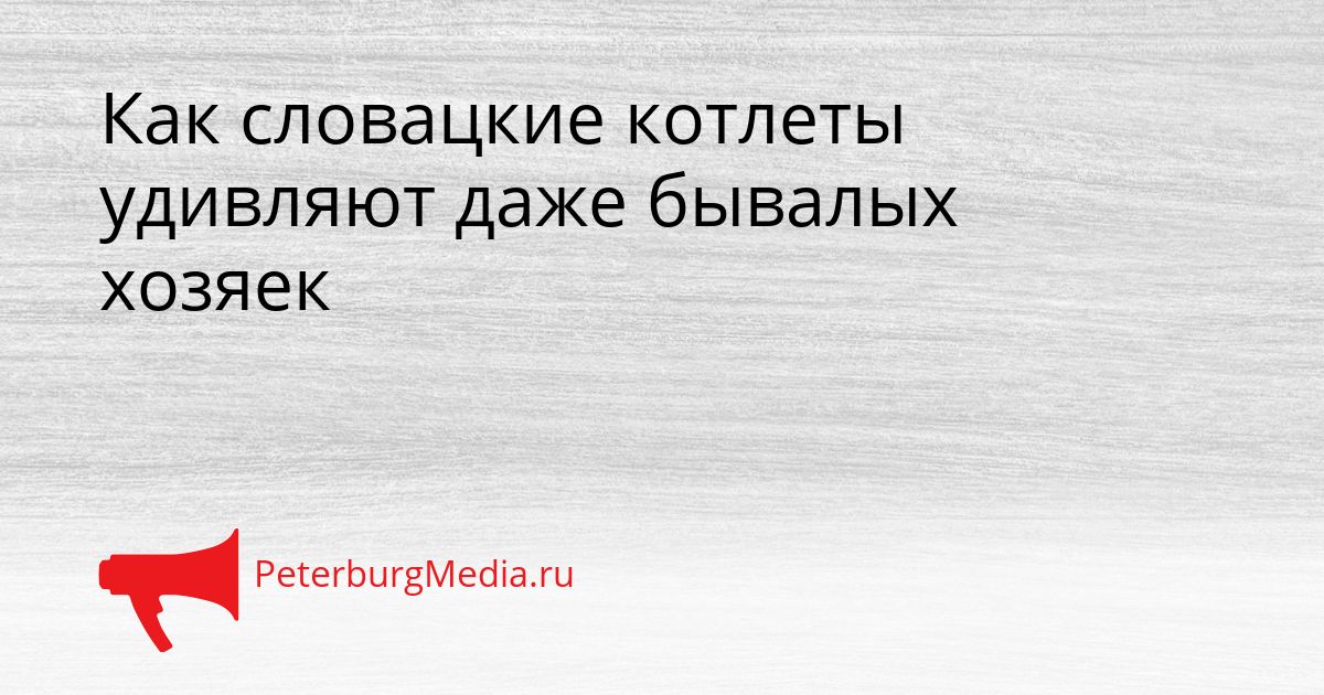 Как словацкие котлеты удивляют даже бывалых хозяек