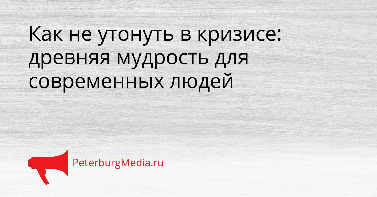 Как не утонуть в кризисе: древняя мудрость для современных людей