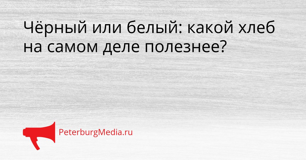 Чёрный или белый: какой хлеб на самом деле полезнее?