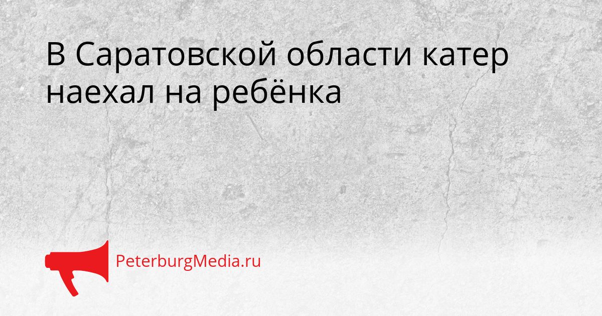 В Саратовской области катер наехал на ребёнка